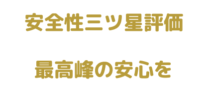 安全性三つ星評価 最高峰の安心を
